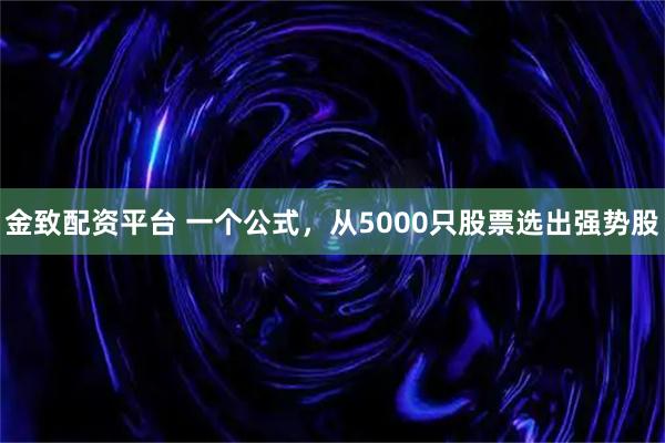金致配资平台 一个公式，从5000只股票选出强势股