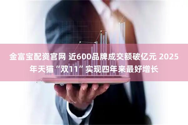 金富宝配资官网 近600品牌成交额破亿元 2025年天猫“双11”实现四年来最好增长