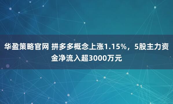 华盈策略官网 拼多多概念上涨1.15%，5股主力资金净流入超3000万元