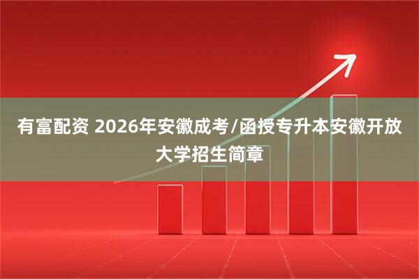 有富配资 2026年安徽成考/函授专升本安徽开放大学招生简章