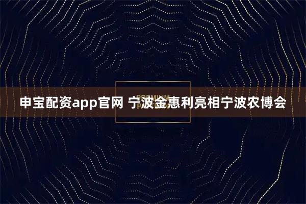 申宝配资app官网 宁波金惠利亮相宁波农博会