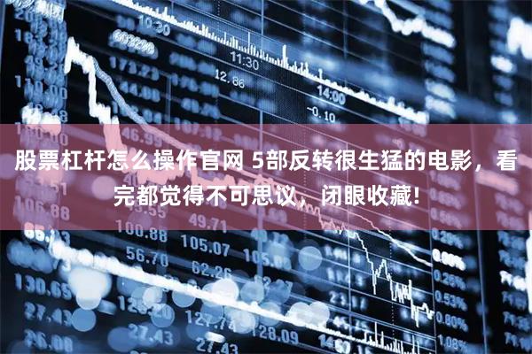 股票杠杆怎么操作官网 5部反转很生猛的电影，看完都觉得不可思议，闭眼收藏!